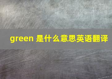 green 是什么意思英语翻译